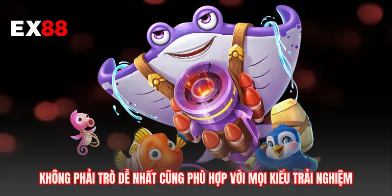 Không phải trò dễ nhất cũng phù hợp với mọi kiểu trải nghiệm