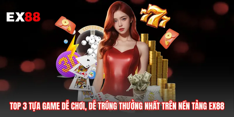 Top 3 tựa game dễ chơi, dễ trúng thưởng nhất trên nền tảng EX88